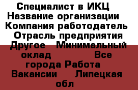 Специалист в ИКЦ › Название организации ­ Компания-работодатель › Отрасль предприятия ­ Другое › Минимальный оклад ­ 21 000 - Все города Работа » Вакансии   . Липецкая обл.